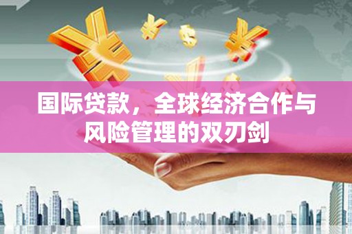 内门国际贷款，全球经济合作与风险管理的双刃剑
