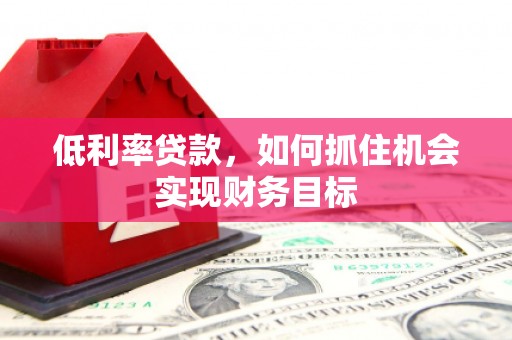 内门低利率贷款，如何抓住机会实现财务目标
