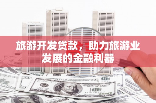 内门旅游开发贷款，助力旅游业发展的金融利器
