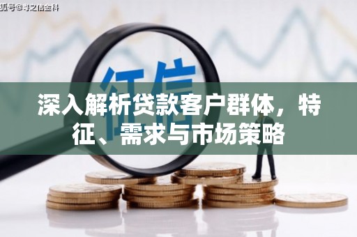 内门深入解析贷款客户群体，特征、需求与市场策略