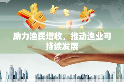 内门助力渔民增收，推动渔业可持续发展