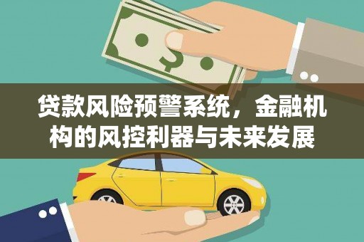 内门贷款风险预警系统，金融机构的风控利器与未来发展