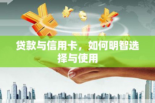 内门贷款与信用卡，如何明智选择与使用