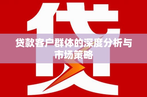 内门贷款客户群体的深度分析与市场策略