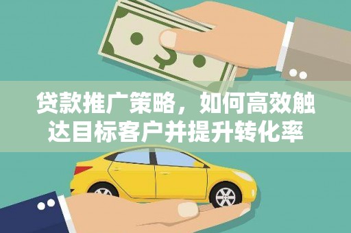 内门贷款推广策略，如何高效触达目标客户并提升转化率