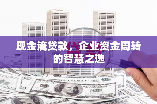 内门现金流贷款，企业资金周转的智慧之选