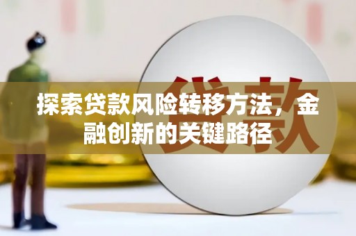 内门探索贷款风险转移方法，金融创新的关键路径