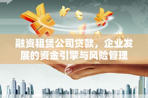 内门融资租赁公司贷款，企业发展的资金引擎与风险管理