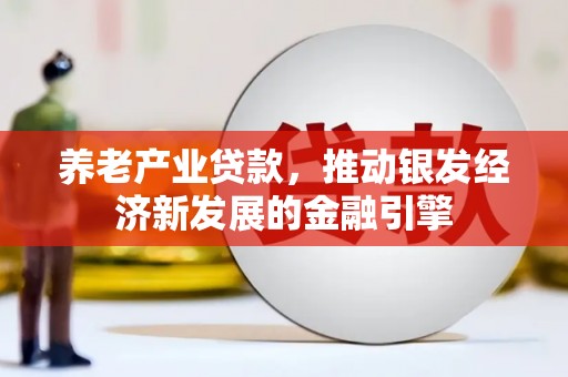 内门养老产业贷款，推动银发经济新发展的金融引擎