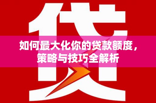 内门如何最大化你的贷款额度，策略与技巧全解析