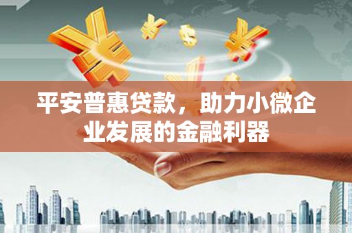 内门平安普惠贷款，助力小微企业发展的金融利器