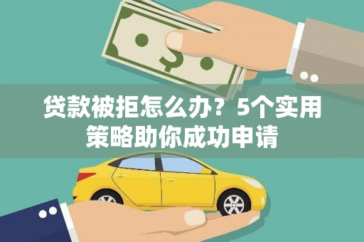 内门贷款被拒怎么办？5个实用策略助你成功申请