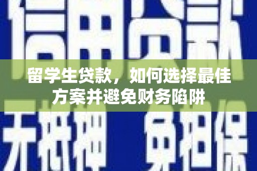 内门留学生贷款，如何选择最佳方案并避免财务陷阱