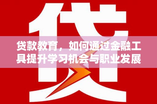 内门贷款教育，如何通过金融工具提升学习机会与职业发展