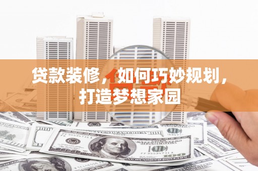 内门贷款装修，如何巧妙规划，打造梦想家园