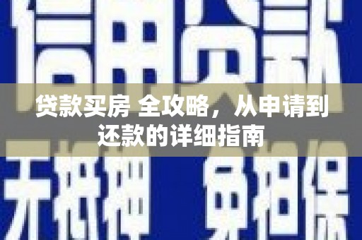 内门贷款买房 全攻略，从申请到还款的详细指南