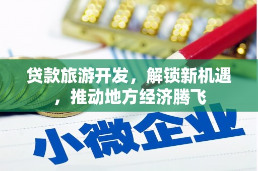 内门贷款旅游开发，解锁新机遇，推动地方经济腾飞
