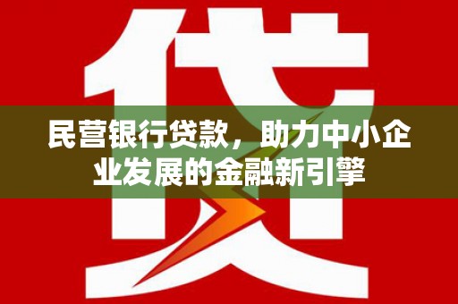 内门民营银行贷款，助力中小企业发展的金融新引擎