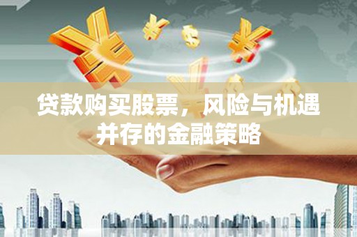 内门贷款购买股票，风险与机遇并存的金融策略