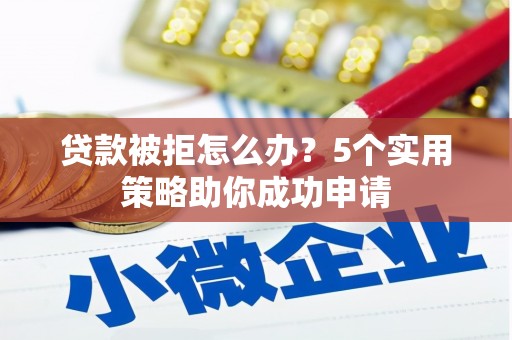 内门贷款被拒怎么办？5个实用策略助你成功申请