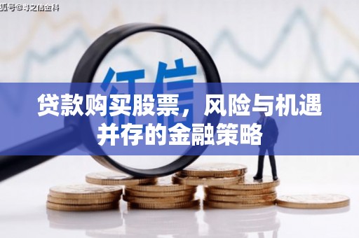 内门贷款购买股票，风险与机遇并存的金融策略