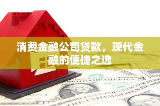 内门消费金融公司贷款，现代金融的便捷之选