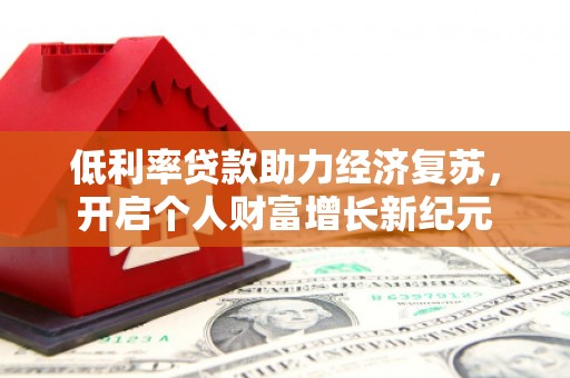 内门低利率贷款助力经济复苏，开启个人财富增长新纪元