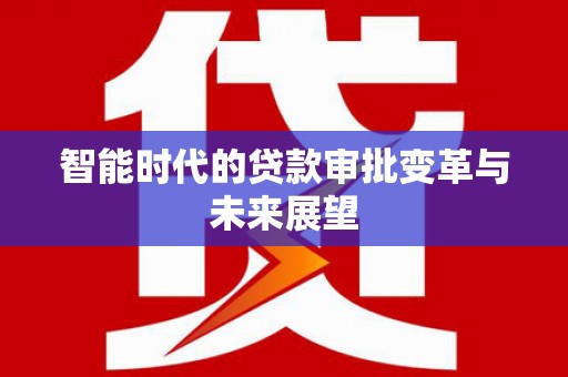 内门智能时代的贷款审批变革与未来展望
