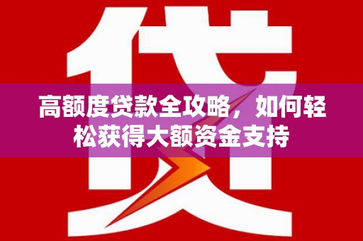 内门高额度贷款全攻略，如何轻松获得大额资金支持