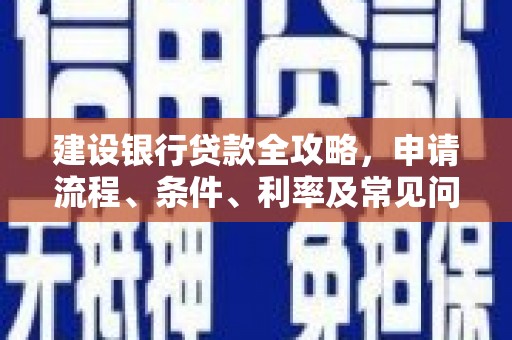 内门建设银行贷款全攻略，申请流程、条件、利率及常见问题解答