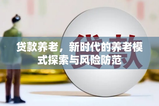 内门贷款养老，新时代的养老模式探索与风险防范